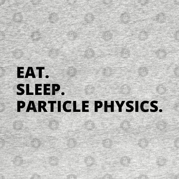 Eat Sleep Particle Physics by HobbyAndArt